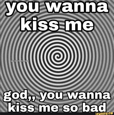 You Wanna Kiss Me God You Wanna Kiss Me So Bad Seo Title Mood Pics Love Memes Flirty Quotes