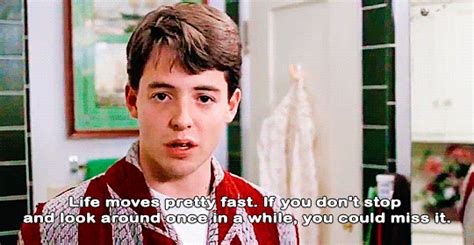 If you don't stop and look around once in a while, you could miss it. 32 Movie/TV Quotes That Will Inspire You To See Yourself Differently | Ferris bueller's day off ...