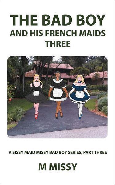 The Bad Boy And His French Maids Three A Sissy Maid Missy Bad Boy Series Part Three By M