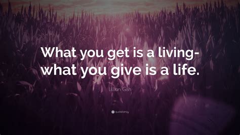 You get what you give quote. Lillian Gish Quote: "What you get is a living-what you ...