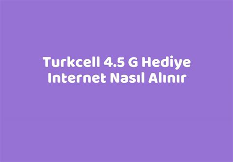 Turkcell 4 5 G Hediye Internet Nasıl Alınır TeknoLib