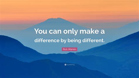 Rick Warren Quote You Can Only Make A Difference By Being Different