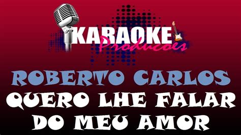 Roberto Carlos Quero Lhe Falar Do Meu Amor Karaoke Youtube