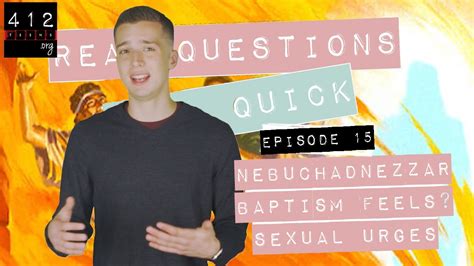 Real Questions Real Quick 15 Nebuchadnezzar Baptism Feels Sexual Urges Youtube