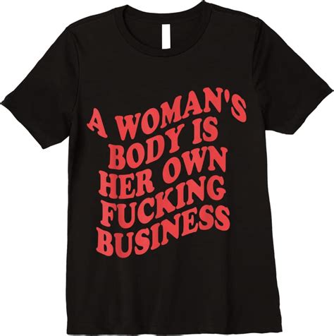 Shop Pro Choice A Womans Body Is Her Own Fucking Business T Shirts Teesdesign