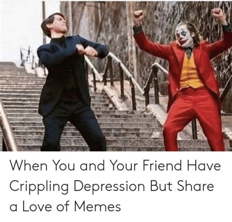 When You And Your Friend Have Crippling Depression But Share A Love Of Memes Love Meme On Me Me
