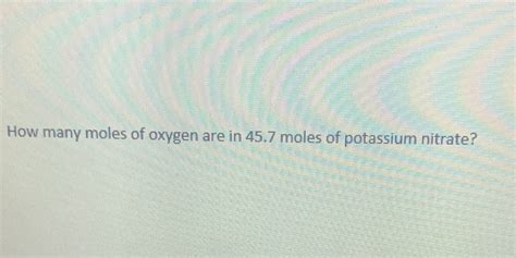 Solved How Many Moles Of Oxygen Are In 45 7 Moles Of Potassium