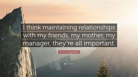 Christina Applegate Quote I Think Maintaining Relationships With My