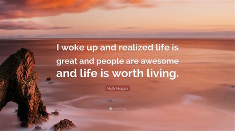 Hulk Hogan Quote I Woke Up And Realized Life Is Great And People Are