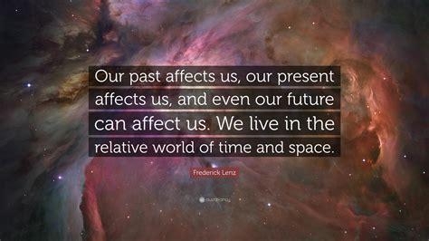 Frederick Lenz Quote Our Past Affects Us Our Present Affects Us And