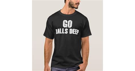 Go Balls Deep T Shirt Zazzle