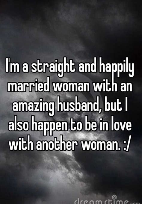 I M A Straight And Happily Married Woman With An Amazing Husband But I Also Happen To Be In