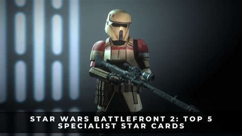 Star Wars Battlefront 2 Top 5 Specialist Star Cards Keengamer