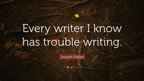 Joseph Heller Quote Every Writer I Know Has Trouble Writing 8