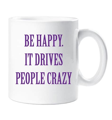 Be happy it drives people crazy. Be Happy Mug Gift Quote Be Happy It Drives People Crazy