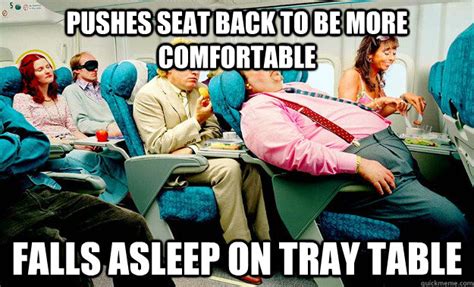 Pushes Seat Back To Be More Comfortable Falls Asleep On Tray Table Scumbag Passenger Quickmeme