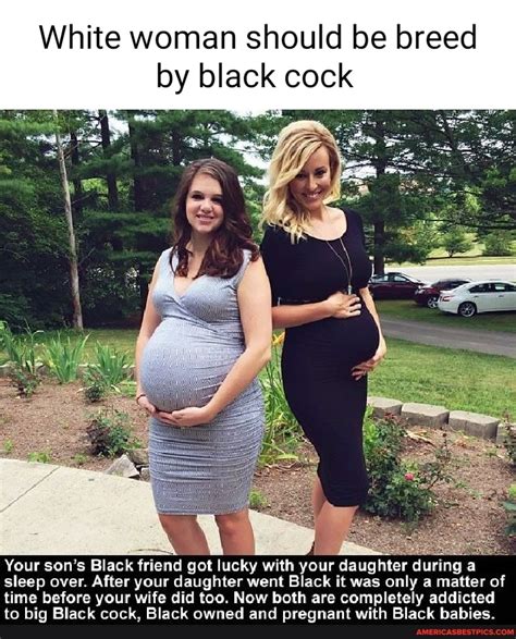 Sons Black Friend Pregnating Daughter And Mother Rwhitewomenblackbreed