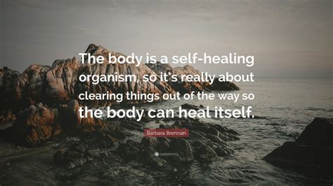 Barbara Brennan Quote “the Body Is A Self Healing Organism So Its Really About Clearing