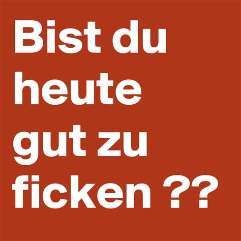 Bist Du Heute Gut Zu Ficken Post By Seemann On Boldomatic