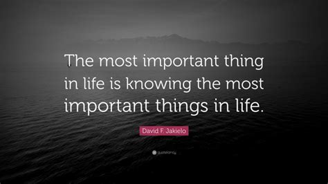 David F Jakielo Quote The Most Important Thing In Life Is Knowing