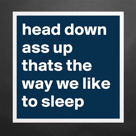 Head Down Ass Up Thats The Way We Like To Sleep Museum Quality Poster