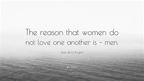 Jean De La Bruyère Quote “the Reason That Women Do Not Love One