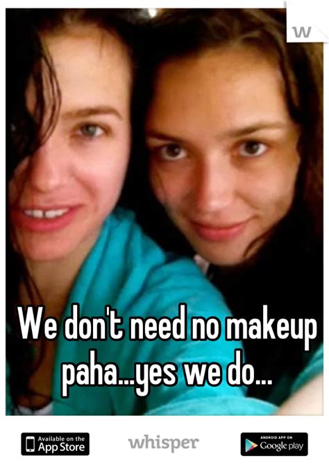 we don t need no makeup paha yes we do