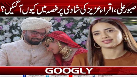 Actress Saboor Ali Actress Iqra Aziz Kei Shadi Per Ghussay Mein Kiyun Aa Gayein Googly News