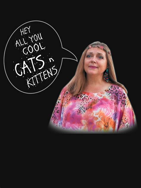 Carole Baskin Hey All You Cool Cats And Kittens T Shirt By Kizzel95 Redbubble