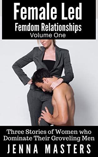 Female Led Femdom Relationships Volume One Three Stories Of Women Who Dominate Their Groveling