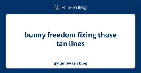 Bunny Freedom Fixing Those Tan Lines Gyfumowaz’s Blog
