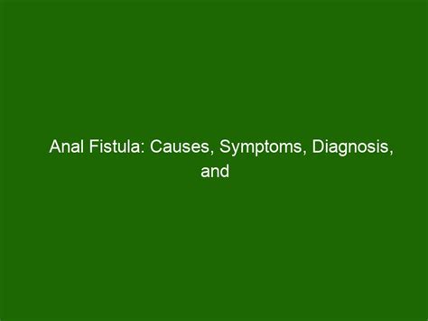Anal Fistula Causes Symptoms Diagnosis And Treatments Health And Beauty