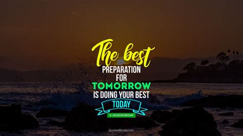 The Best Preparation For Tomorrow Is Doing Your Best Today Quote By