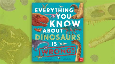 Take A Look Inside Everything You Know About Dinosaurs Is Wrong Nosy Crow