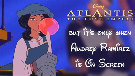 Atlantis The Lost Empire But Its Only When Audrey Ramirez Is On