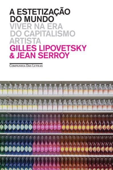 A Estetiza O Do Mundo Viver Na Era Do Capitalismo Artista By Gilles Lipovetsky Jean Serroy