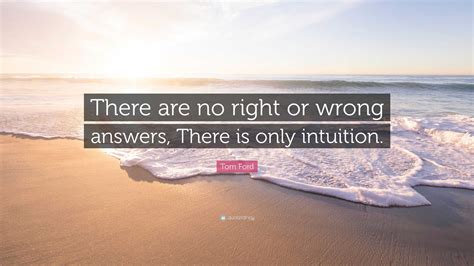 Tom Ford Quote “there Are No Right Or Wrong Answers There Is Only Intuition ”