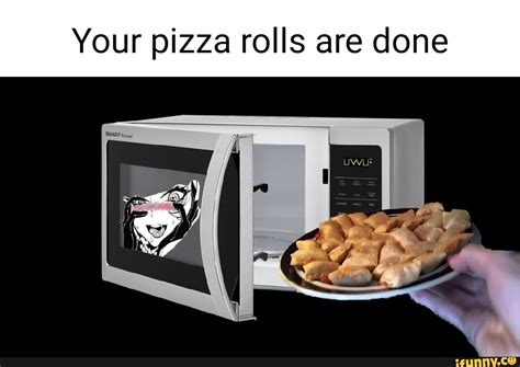 Your Pizza Rolls Are Done Ifunny