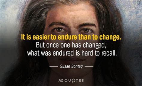 Susan Sontag Quote It Is Easier To Endure Than To Change But Once One