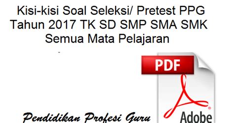 Kisi-kisi Soal Seleksi/ Pretest PPG Tahun 2017 TK SD SMP SMA SMK Semua