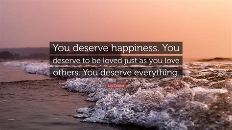 Lily Collins Quote “you Deserve Happiness You Deserve To Be Loved