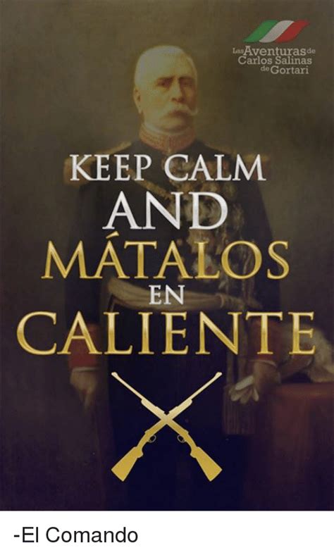 Las Aventuras De Carlos Salinas De Gortari Keep Calm And Matalos En Caliente El Comando Dank