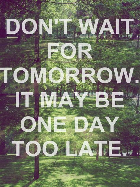 Dont Wait Until Tomorrow Quotes Quotesgram