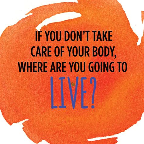 If You Dont Take Care Of Your Body Where Are You Going To Live