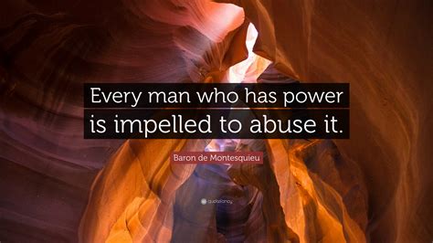 Baron De Montesquieu Quote “every Man Who Has Power Is Impelled To