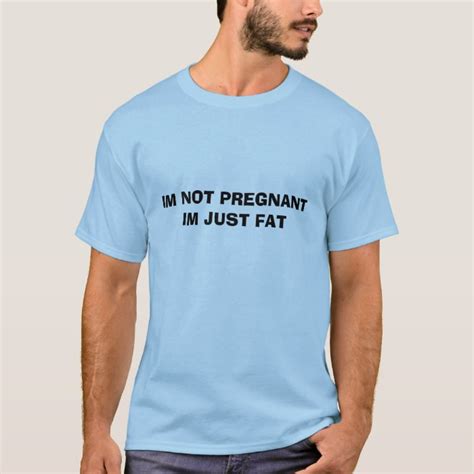 Im Not Pregnant Im Just Fat T Shirt Zazzle