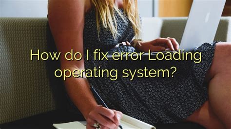 How Do I Fix Error Loading Operating System Efficient Software Tutorials