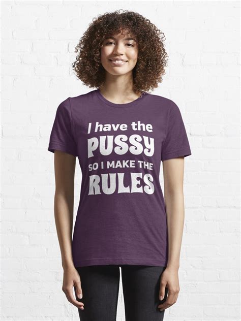 I Have The Pussy So I Make The Rules T Shirt By Bawdy Redbubble