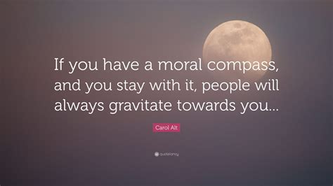 Carol Alt Quote If You Have A Moral Compass And You Stay With It