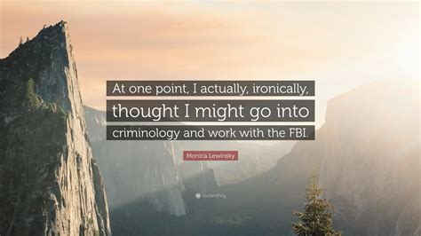 Enjoy reading and share 9 famous quotes about criminology with everyone. Monica Lewinsky Quote: "At one point, I actually, ironically, thought I might go into ...